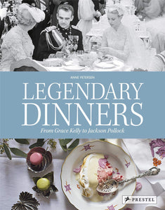 Legendary Dinners from Grace Kelly to Jackson Pollock by Anne Peterson