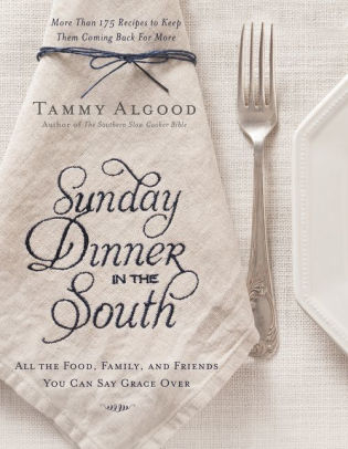 Sunday Dinner in the South: Recipes to Keep Them Coming Back for More by Tammy Allgood