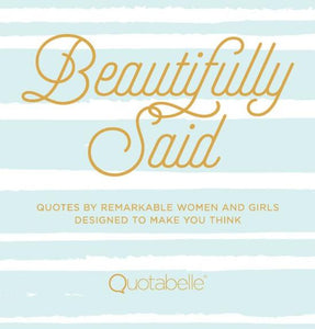 Beautifully Said: Quotes by remarkable women and girls, designed to make you think.